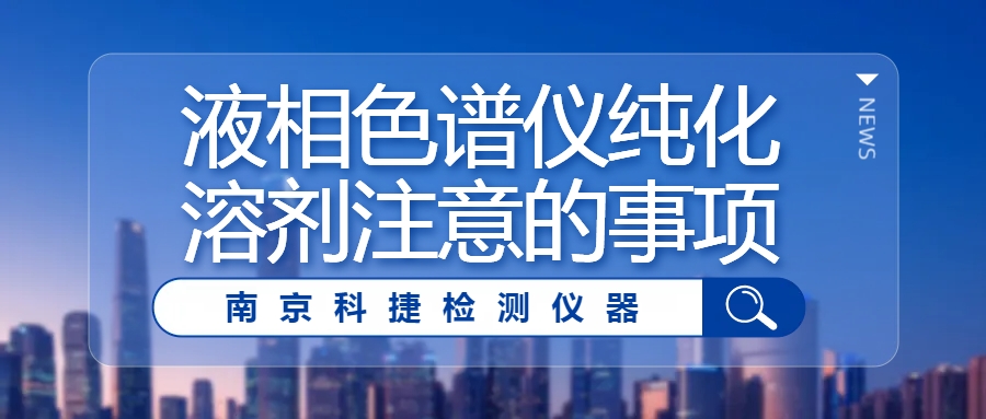 科捷仪器丨液相色谱仪纯化溶剂注意的事项