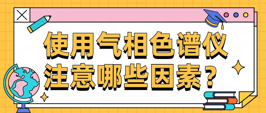 使用气相色谱仪注意哪些因素