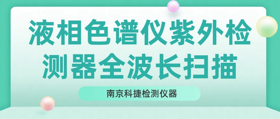 南京科捷丨液相色谱仪紫外检测器全波长扫描